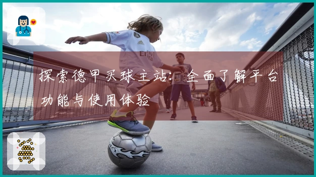 探索德甲买球主站：全面了解平台功能与使用体验