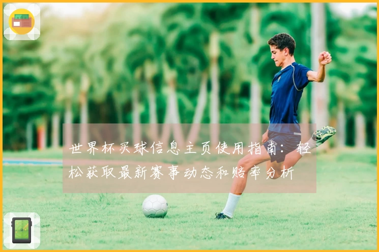世界杯买球信息主页使用指南：轻松获取最新赛事动态和赔率分析