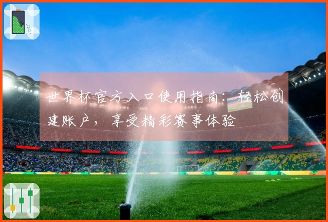 世界杯官方入口使用指南：轻松创建账户，享受精彩赛事体验