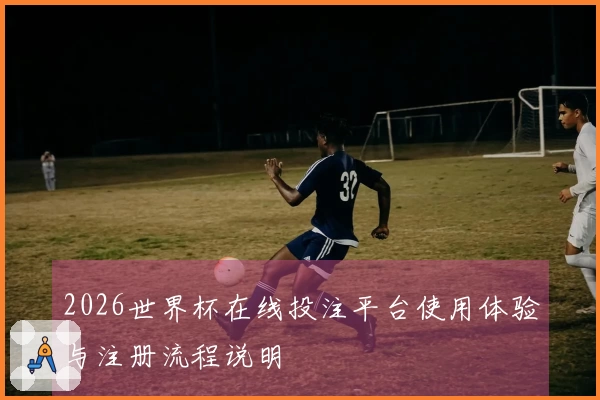 2026世界杯在线投注平台使用体验与注册流程说明