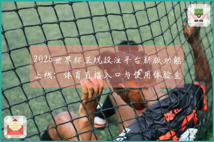 2026世界杯正规投注平台新版功能上线：体育直播入口与使用体验全面介绍