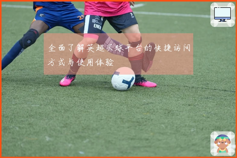 全面了解英超买球平台的快捷访问方式与使用体验