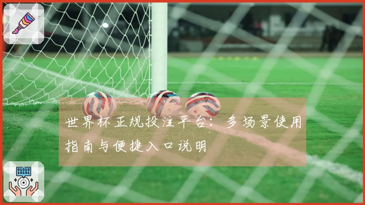 世界杯正规投注平台：多场景使用指南与便捷入口说明